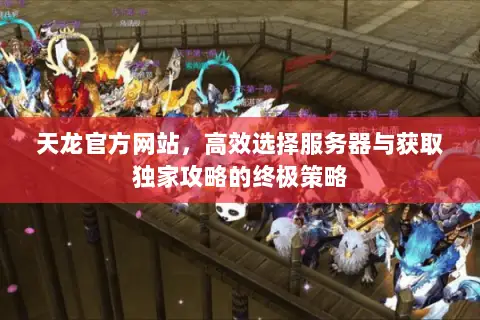 天龙官方网站,高效选择服务器与获取独家攻略的终极策略 天龙官方网站,高效选择服务器与获取独家攻略的终极策略