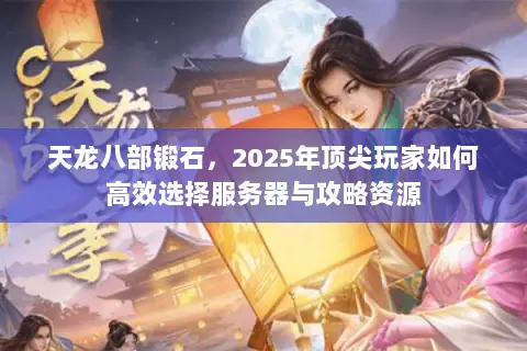 天龙八部锻石，2025年顶尖玩家如何高效选择服务器与攻略资源