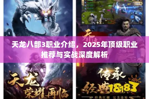 天龙八部3职业介绍,2025年顶级职业推荐与实战深度解析 天龙八部3职业介绍,2025年顶级职业推荐与实战深度解析