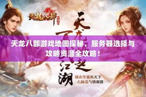 天龙八部游戏地图探秘,服务器选择与攻略资源全攻略! 天龙八部游戏地图探秘,服务器选择与攻略资源全攻略!