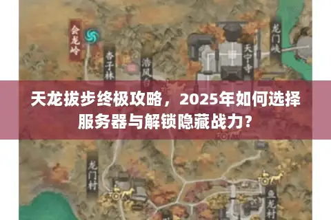 天龙拔步终极攻略,2025年如何选择服务器与解锁隐藏战力? 天龙拔步终极攻略,2025年如何选择服务器与解锁隐藏战力?