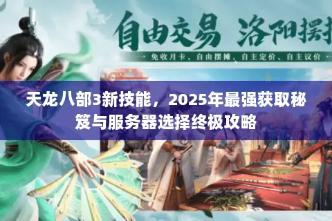 天龙八部3新技能，2025年最强获取秘笈与服务器选择终极攻略