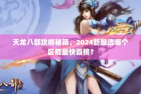 天龙八部攻略秘籍，2024新服选哪个区能最快霸榜？