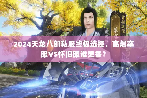 2024天龙八部私服终极选择,高爆率服VS怀旧服谁更香? 2024天龙八部私服终极选择,高爆率服VS怀旧服谁更香?
