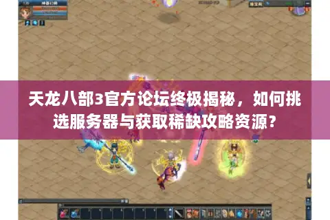 天龙八部3官方论坛终极揭秘，如何挑选服务器与获取稀缺攻略资源？