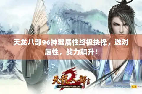 天龙八部96神器属性终极抉择,选对属性,战力飙升! 天龙八部96神器属性终极抉择,选对属性,战力飙升!