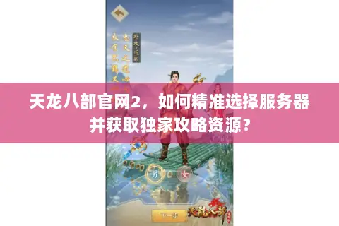 天龙八部官网2,如何精准选择服务器并获取独家攻略资源? 天龙八部官网2,如何精准选择服务器并获取独家攻略资源?