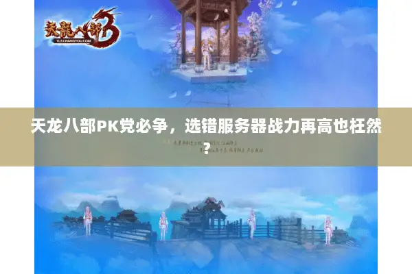天龙八部PK党必争,选错服务器战力再高也枉然? 天龙八部PK党必争,选错服务器战力再高也枉然?
