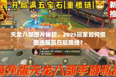 天龙八部图片秘钥，2025玩家如何借图选服赢在起跑线？