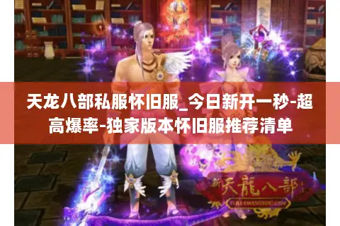 天龙八部私服怀旧服_今日新开一秒-超高爆率-独家版本怀旧服推荐清单