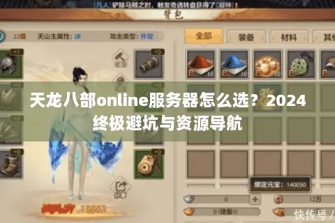 天龙八部online服务器怎么选?2024终极避坑与资源导航 天龙八部online服务器怎么选?2024终极避坑与资源导航