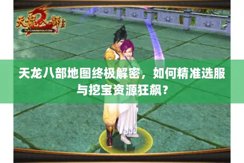 天龙八部地图终极解密，如何精准选服与挖宝资源狂飙？