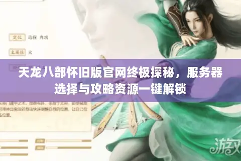 天龙八部怀旧版官网终极探秘,服务器选择与攻略资源一键解锁 天龙八部怀旧版官网终极探秘,服务器选择与攻略资源一键解锁