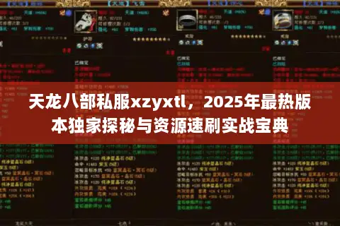 天龙八部私服xzyxtl,2025年最热版本独家探秘与资源速刷实战宝典 天龙八部私服xzyxtl,2025年最热版本独家探秘与资源速刷实战宝典