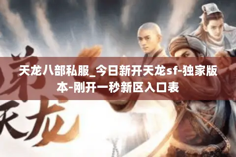 天龙八部私服_今日新开天龙sf-独家版本-刚开一秒新区入口表 天龙八部私服_今日新开天龙sf-独家版本-刚开一秒新区入口表