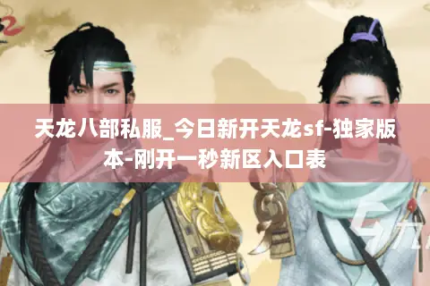 天龙八部私服_今日新开天龙sf-独家版本-刚开一秒新区入口表 天龙八部私服_今日新开天龙sf-独家版本-刚开一秒新区入口表