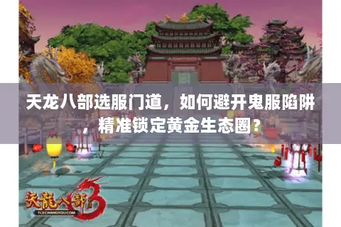 天龙八部选服门道,如何避开鬼服陷阱,精准锁定黄金生态圈? 天龙八部选服门道,如何避开鬼服陷阱,精准锁定黄金生态圈?