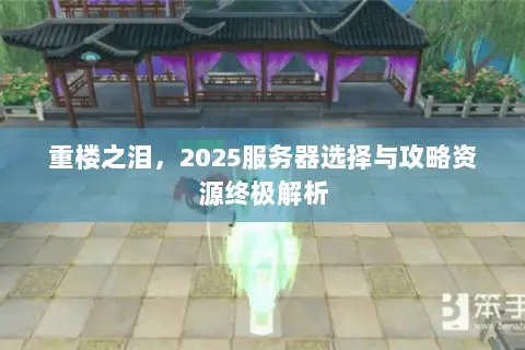 重楼之泪,2025服务器选择与攻略资源终极解析 重楼之泪,2025服务器选择与攻略资源终极解析
