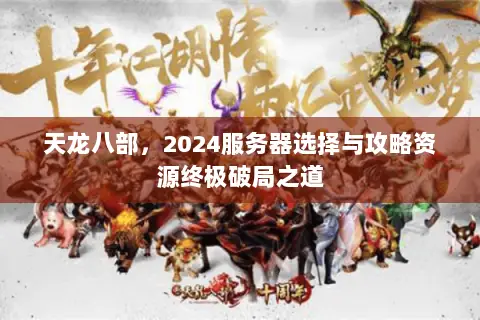 天龙八部,2024服务器选择与攻略资源终极破局之道 天龙八部,2024服务器选择与攻略资源终极破局之道