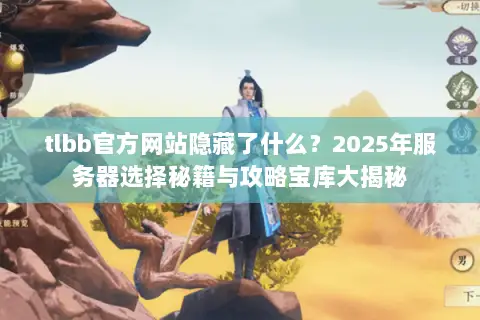 tlbb官方网站隐藏了什么?2025年服务器选择秘籍与攻略宝库大揭秘 tlbb官方网站隐藏了什么?2025年服务器选择秘籍与攻略宝库大揭秘
