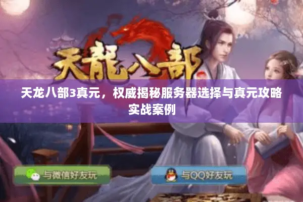 天龙八部3真元,权威揭秘服务器选择与真元攻略实战案例 天龙八部3真元,权威揭秘服务器选择与真元攻略实战案例