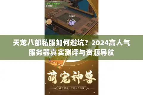 天龙八部私服如何避坑?2024高人气服务器真实测评与资源导航 天龙八部私服如何避坑?2024高人气服务器真实测评与资源导航