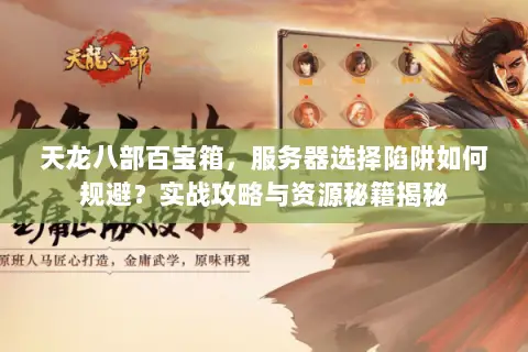 天龙八部百宝箱,服务器选择陷阱如何规避?实战攻略与资源秘籍揭秘 天龙八部百宝箱,服务器选择陷阱如何规避?实战攻略与资源秘籍揭秘