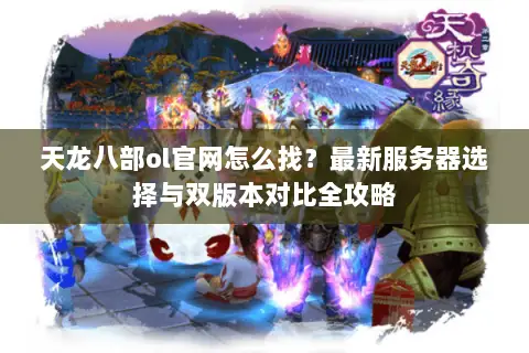 天龙八部ol官网怎么找?最新服务器选择与双版本对比全攻略 天龙八部ol官网怎么找?最新服务器选择与双版本对比全攻略