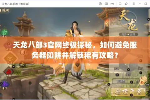 天龙八部3官网终极探秘,如何避免服务器陷阱并解锁稀有攻略? 天龙八部3官网终极探秘,如何避免服务器陷阱并解锁稀有攻略?