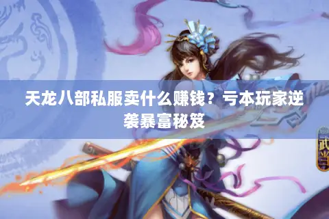 天龙八部私服卖什么赚钱?亏本玩家逆袭暴富秘笈 天龙八部私服卖什么赚钱?亏本玩家逆袭暴富秘笈