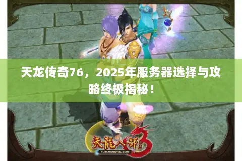 天龙传奇76，2025年服务器选择与攻略终极揭秘！