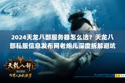 2024天龙八部服务器怎么选?天龙八部私服信息发布网老炮儿深度拆解避坑指南 2024天龙八部服务器怎么选?天龙八部私服信息发布网老炮儿深度拆解避坑指南
