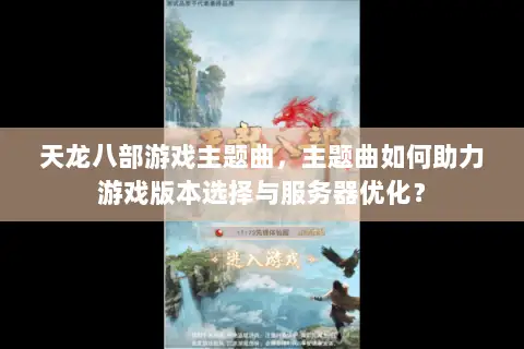 天龙八部游戏主题曲，主题曲如何助力游戏版本选择与服务器优化？