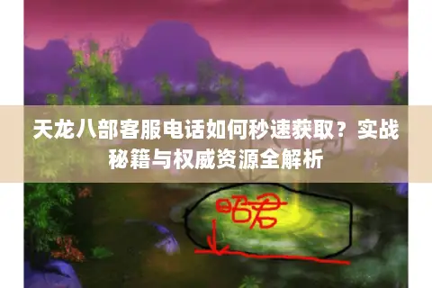 天龙八部客服电话如何秒速获取?实战秘籍与权威资源全解析 天龙八部客服电话如何秒速获取?实战秘籍与权威资源全解析