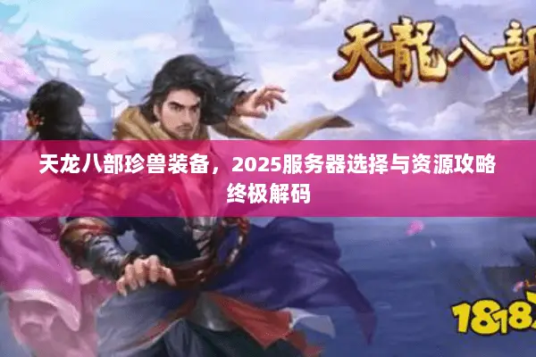 天龙八部珍兽装备，2025服务器选择与资源攻略终极解码