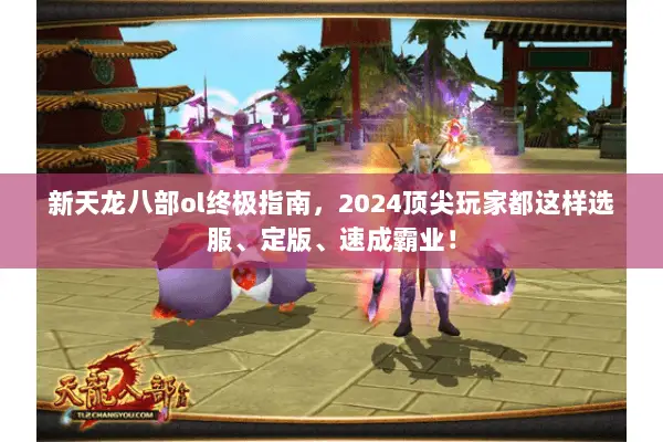 新天龙八部ol终极指南,2024顶尖玩家都这样选服、定版、速成霸业! 新天龙八部ol终极指南,2024顶尖玩家都这样选服、定版、速成霸业!