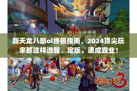 新天龙八部ol终极指南,2024顶尖玩家都这样选服、定版、速成霸业! 新天龙八部ol终极指南,2024顶尖玩家都这样选服、定版、速成霸业!