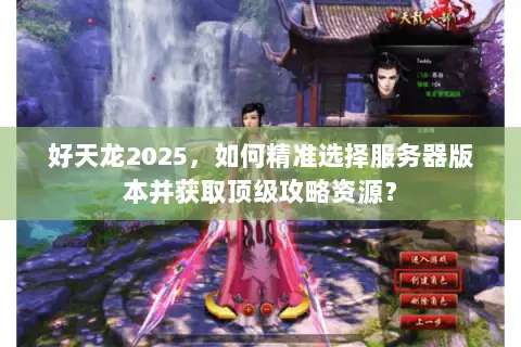 好天龙2025,如何精准选择服务器版本并获取顶级攻略资源? 好天龙2025,如何精准选择服务器版本并获取顶级攻略资源?
