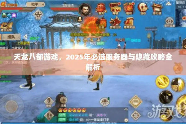 天龙八部游戏,2025年必选服务器与隐藏攻略全解析 天龙八部游戏,2025年必选服务器与隐藏攻略全解析