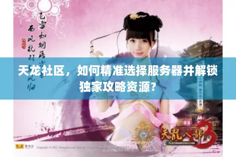天龙社区,如何精准选择服务器并解锁独家攻略资源? 天龙社区,如何精准选择服务器并解锁独家攻略资源?