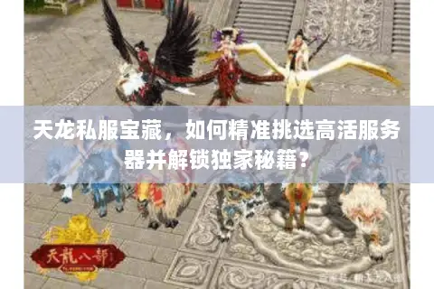 天龙私服宝藏,如何精准挑选高活服务器并解锁独家秘籍? 天龙私服宝藏,如何精准挑选高活服务器并解锁独家秘籍?