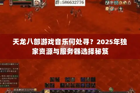 天龙八部游戏音乐何处寻?2025年独家资源与服务器选择秘笈 天龙八部游戏音乐何处寻?2025年独家资源与服务器选择秘笈