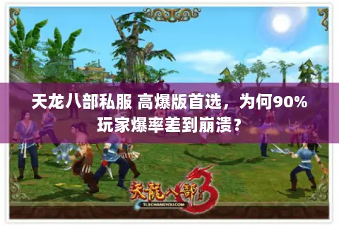 天龙八部私服 高爆版首选,为何90%玩家爆率差到崩溃? 天龙八部私服 高爆版首选,为何90%玩家爆率差到崩溃?