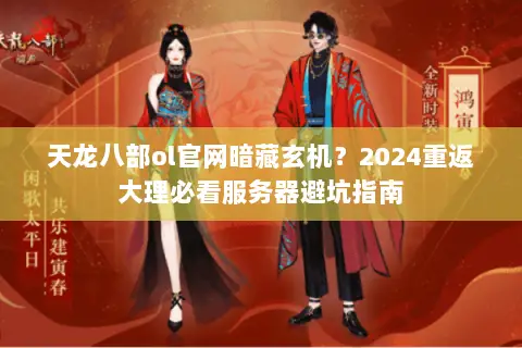 天龙八部ol官网暗藏玄机?2024重返大理必看服务器避坑指南 天龙八部ol官网暗藏玄机?2024重返大理必看服务器避坑指南