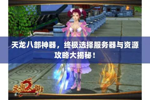 天龙八部神器,终极选择服务器与资源攻略大揭秘! 天龙八部神器,终极选择服务器与资源攻略大揭秘!