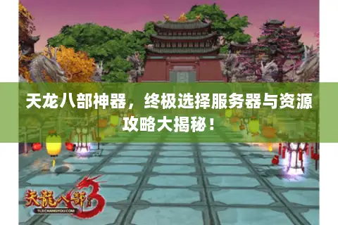 天龙八部神器,终极选择服务器与资源攻略大揭秘! 天龙八部神器,终极选择服务器与资源攻略大揭秘!