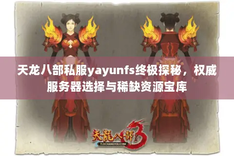 天龙八部私服yayunfs终极探秘,权威服务器选择与稀缺资源宝库 天龙八部私服yayunfs终极探秘,权威服务器选择与稀缺资源宝库