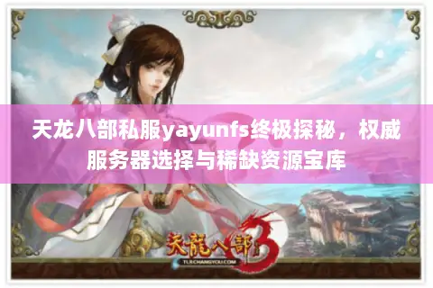 天龙八部私服yayunfs终极探秘,权威服务器选择与稀缺资源宝库 天龙八部私服yayunfs终极探秘,权威服务器选择与稀缺资源宝库