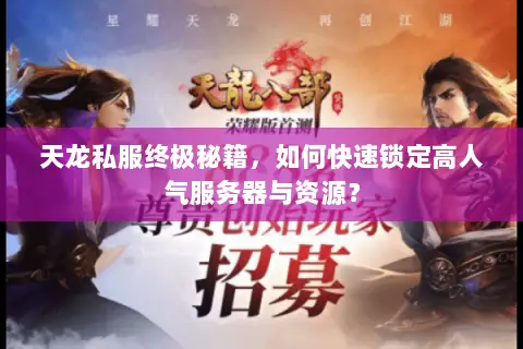 天龙私服终极秘籍,如何快速锁定高人气服务器与资源? 天龙私服终极秘籍,如何快速锁定高人气服务器与资源?