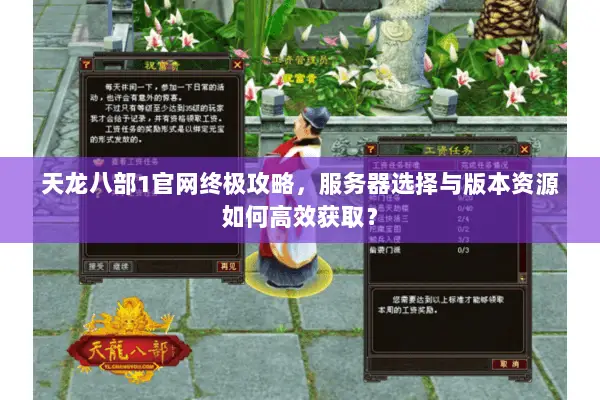 天龙八部1官网终极攻略,服务器选择与版本资源如何高效获取? 天龙八部1官网终极攻略,服务器选择与版本资源如何高效获取?